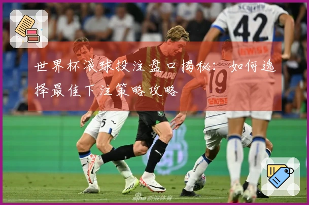世界杯滚球投注盘口揭秘：如何选择最佳下注策略攻略