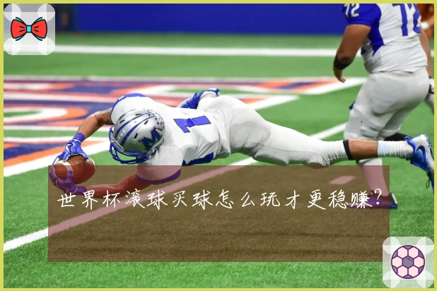 世界杯滚球买球怎么玩才更稳赚？