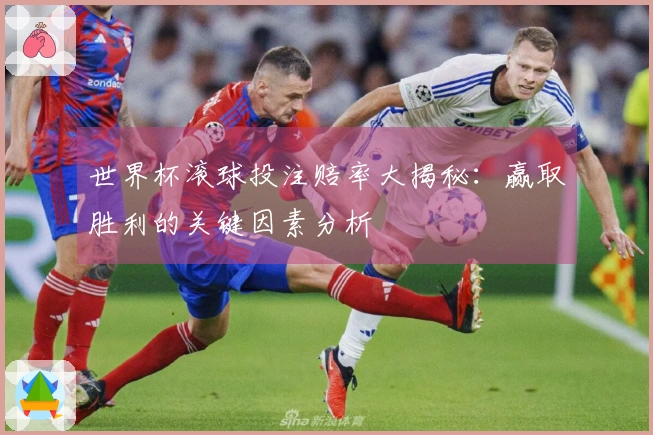 世界杯滚球投注赔率大揭秘：赢取胜利的关键因素分析