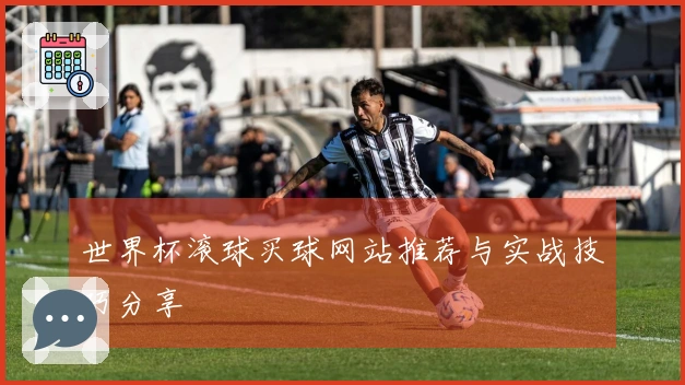 世界杯滚球买球网站推荐与实战技巧分享